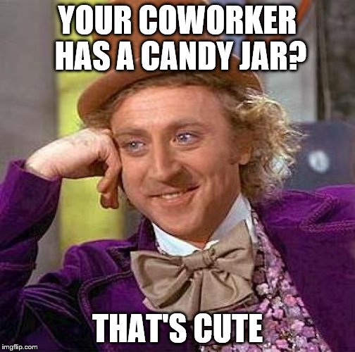 Creepy Condescending Wonka Meme | YOUR COWORKER HAS A CANDY JAR? THAT'S CUTE | image tagged in memes,creepy condescending wonka | made w/ Imgflip meme maker