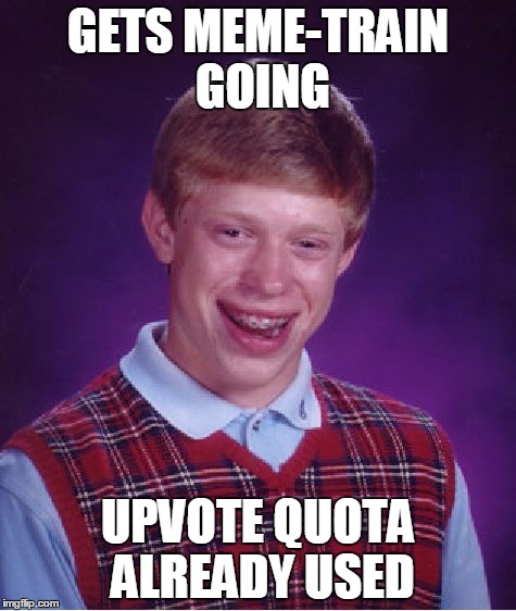 Bad Luck Brian Meme | GETS MEME-TRAIN GOING UPVOTE QUOTA ALREADY USED | image tagged in memes,bad luck brian | made w/ Imgflip meme maker