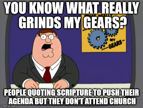 Peter Griffin News | YOU KNOW WHAT REALLY GRINDS MY GEARS? PEOPLE QUOTING SCRIPTURE TO PUSH THEIR AGENDA BUT THEY DON'T ATTEND CHURCH | image tagged in memes,peter griffin news | made w/ Imgflip meme maker