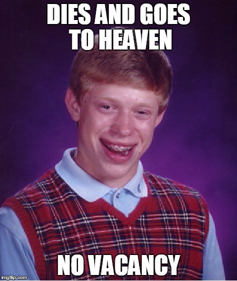 Bad Luck Brian | DIES AND GOES TO HEAVEN NO VACANCY | image tagged in memes,bad luck brian | made w/ Imgflip meme maker