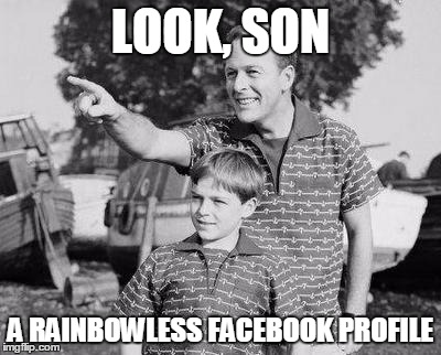 Look Son Meme | LOOK, SON A RAINBOWLESS FACEBOOK PROFILE | image tagged in look son | made w/ Imgflip meme maker
