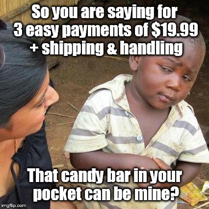 But wait there is more! | So you are saying for 3 easy payments of $19.99 + shipping & handling That candy bar in your pocket can be mine? | image tagged in memes,third world skeptical kid | made w/ Imgflip meme maker