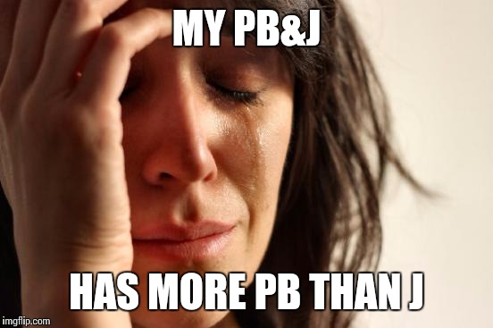 First World Problems Meme | MY PB&J HAS MORE PB THAN J | image tagged in memes,first world problems | made w/ Imgflip meme maker