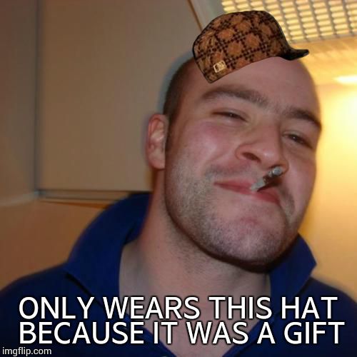 Good Guy Greg Meme | ONLY WEARS THIS HAT BECAUSE IT WAS A GIFT | image tagged in memes,good guy greg,scumbag | made w/ Imgflip meme maker