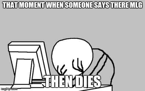 Computer Guy Facepalm | THAT MOMENT WHEN SOMEONE SAYS THERE MLG THEN DIES | image tagged in memes,computer guy facepalm | made w/ Imgflip meme maker