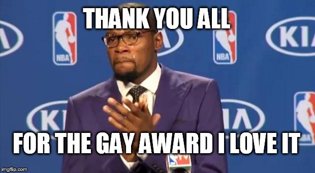 You The Real MVP Meme | THANK YOU ALL FOR THE GAY AWARD I LOVE IT | image tagged in memes,you the real mvp | made w/ Imgflip meme maker