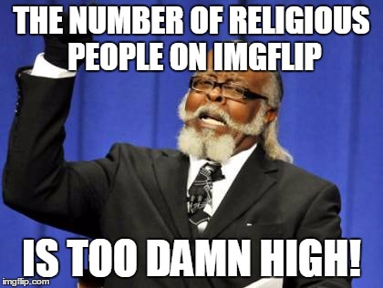 Judging from the number of dislikes I get on anti-religion memes | THE NUMBER OF RELIGIOUS PEOPLE ON IMGFLIP IS TOO DAMN HIGH! | image tagged in memes,too damn high,anti-religion | made w/ Imgflip meme maker