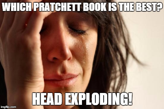 First World Problems | WHICH PRATCHETT BOOK IS THE BEST? HEAD EXPLODING! | image tagged in memes,first world problems | made w/ Imgflip meme maker