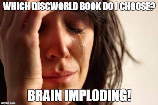 First World Problems | WHICH DISCWORLD BOOK DO I CHOOSE? BRAIN IMPLODING! | image tagged in memes,first world problems | made w/ Imgflip meme maker