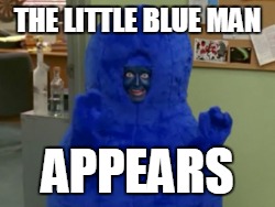 THE LITTLE BLUE MAN APPEARS | made w/ Imgflip meme maker