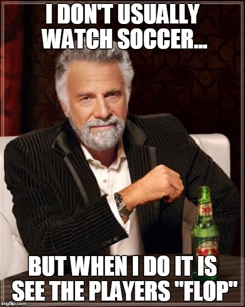 The Most Interesting Man In The World | I DON'T USUALLY WATCH SOCCER... BUT WHEN I DO IT IS SEE THE PLAYERS "FLOP" | image tagged in memes,the most interesting man in the world | made w/ Imgflip meme maker