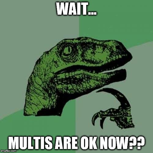 Philosoraptor | WAIT... MULTIS ARE OK NOW?? | image tagged in memes,philosoraptor | made w/ Imgflip meme maker