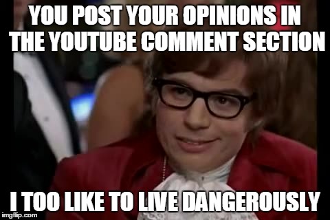 The lion's den | YOU POST YOUR OPINIONS IN THE YOUTUBE COMMENT SECTION I TOO LIKE TO LIVE DANGEROUSLY | image tagged in memes,i too like to live dangerously | made w/ Imgflip meme maker