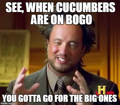 Ancient Aliens Meme | SEE, WHEN CUCUMBERS ARE ON BOGO YOU GOTTA GO FOR THE BIG ONES | image tagged in memes,ancient aliens | made w/ Imgflip meme maker