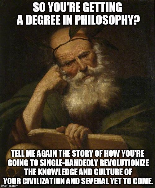 Degree in Philosophy | SO YOU'RE GETTING A DEGREE IN PHILOSOPHY? TELL ME AGAIN THE STORY OF HOW YOU'RE GOING TO SINGLE-HANDEDLY REVOLUTIONIZE THE KNOWLEDGE AND CUL | image tagged in philosophy,degree,so you're telling me | made w/ Imgflip meme maker