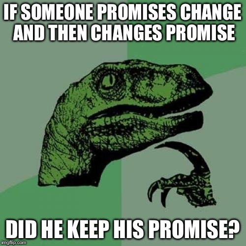 Philosoraptor | IF SOMEONE PROMISES CHANGE AND THEN CHANGES PROMISE DID HE KEEP HIS PROMISE? | image tagged in memes,philosoraptor | made w/ Imgflip meme maker