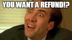 Nicolas Cage | YOU WANT A REFUND!? | image tagged in nicolas cage | made w/ Imgflip meme maker