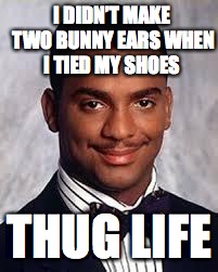 Thug Life | I DIDN’T MAKE TWO BUNNY EARS WHEN I TIED MY SHOES THUG LIFE | image tagged in thug life | made w/ Imgflip meme maker