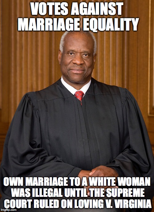 Clarence Thomas, HYPOCRITE! | VOTES AGAINST MARRIAGE EQUALITY OWN MARRIAGE TO A WHITE WOMAN WAS ILLEGAL UNTIL THE SUPREME COURT RULED ON LOVING V. VIRGINIA | image tagged in clarence thomas,marriage equality,loving v virginia,hypocrisy,supreme court | made w/ Imgflip meme maker