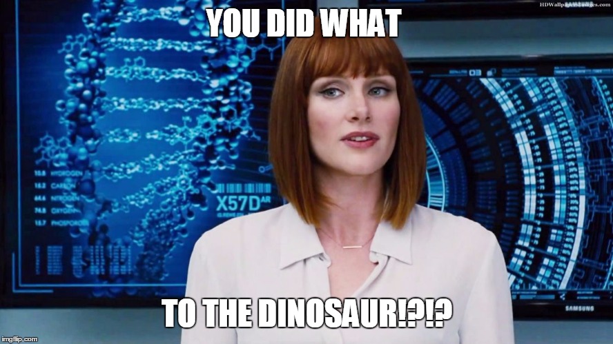 YOU DID WHAT TO THE DINOSAUR!?!? | image tagged in bryce dallas howard jurassic world | made w/ Imgflip meme maker