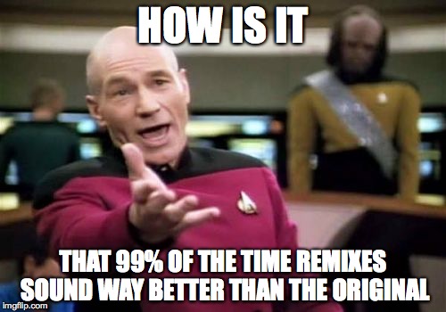 Picard Wtf | HOW IS IT THAT 99% OF THE TIME REMIXES SOUND WAY BETTER THAN THE ORIGINAL | image tagged in memes,picard wtf | made w/ Imgflip meme maker