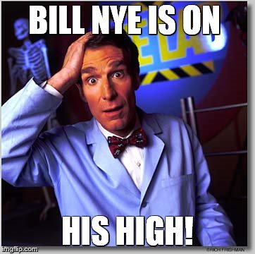 Bill Nye The Science Guy Meme | BILL NYE IS ON HIS HIGH! | image tagged in memes,bill nye the science guy | made w/ Imgflip meme maker