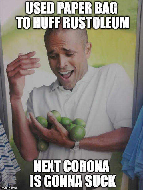 Why Can't I Hold All These Limes | USED PAPER BAG TO HUFF RUSTOLEUM NEXT CORONA IS GONNA SUCK | image tagged in memes,why can't i hold all these limes | made w/ Imgflip meme maker