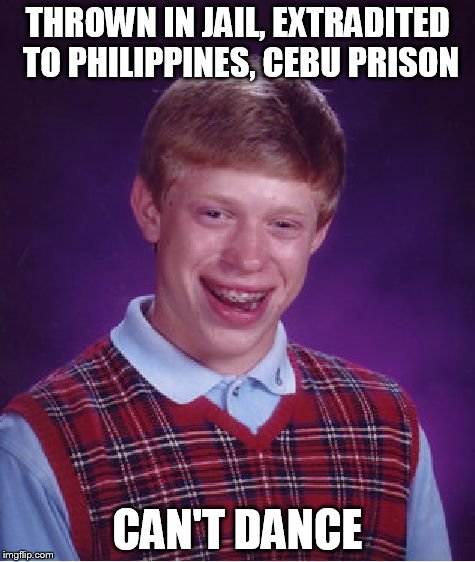 Bad Luck Brian Meme | THROWN IN JAIL, EXTRADITED TO PHILIPPINES, CEBU PRISON CAN'T DANCE | image tagged in memes,bad luck brian | made w/ Imgflip meme maker