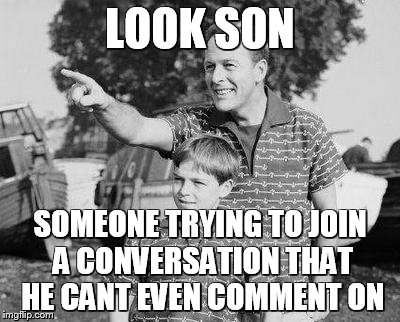 Look Son Meme | LOOK SON SOMEONE TRYING TO JOIN A CONVERSATION THAT HE CANT EVEN COMMENT ON | image tagged in look son | made w/ Imgflip meme maker