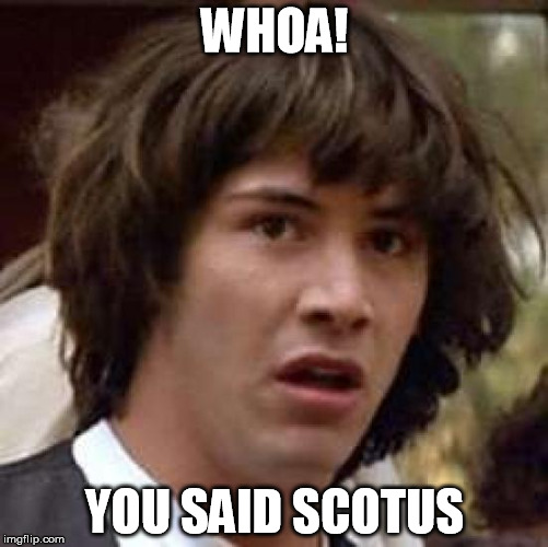 Conspiracy Keanu Meme | WHOA! YOU SAID SCOTUS | image tagged in memes,conspiracy keanu | made w/ Imgflip meme maker