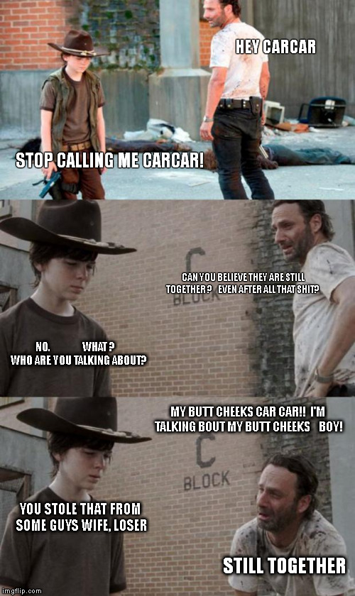 Keeping it together | HEY CARCAR STOP CALLING ME CARCAR! CAN YOU BELIEVE THEY ARE STILL TOGETHER ?    EVEN AFTER ALL THAT SHIT? NO.               WHAT ?   WHO ARE | image tagged in memes,rick and carl 3,HeyCarl | made w/ Imgflip meme maker