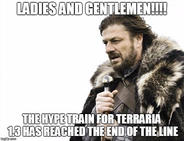 Brace Yourselves X is Coming | LADIES AND GENTLEMEN!!!! THE HYPE TRAIN FOR TERRARIA 1.3 HAS REACHED THE END OF THE LINE | image tagged in memes,brace yourselves x is coming | made w/ Imgflip meme maker