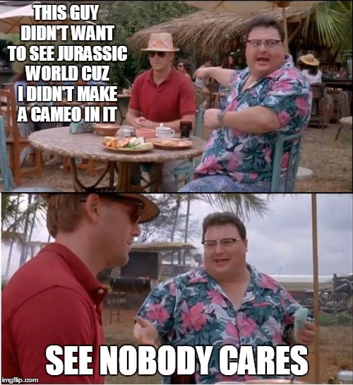 See Nobody Cares | THIS GUY DIDN'T WANT TO SEE JURASSIC WORLD CUZ I DIDN'T MAKE A CAMEO IN IT SEE NOBODY CARES | image tagged in memes,see nobody cares | made w/ Imgflip meme maker