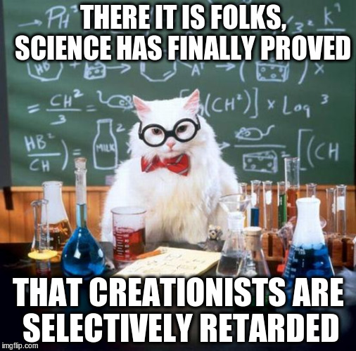 Science: Testable, Repeatable, Objective | THERE IT IS FOLKS,   SCIENCE HAS FINALLY PROVED THAT CREATIONISTS ARE SELECTIVELY RETARDED | image tagged in memes,science,science cat,creationism,religion,retard | made w/ Imgflip meme maker