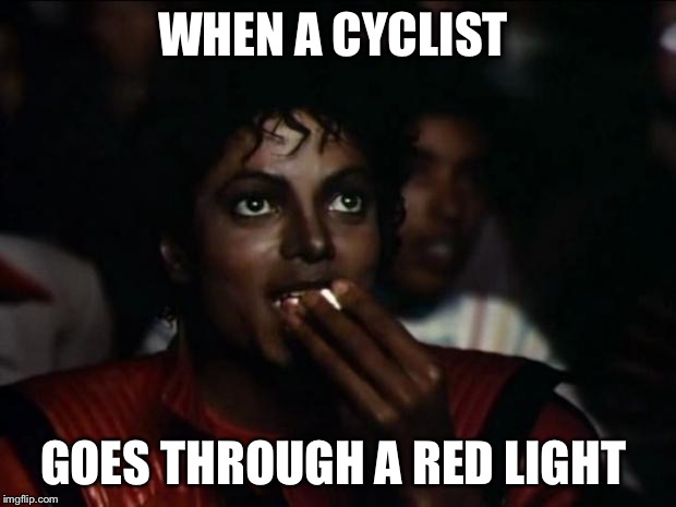 Michael Jackson Popcorn | WHEN A CYCLIST GOES THROUGH A RED LIGHT | image tagged in memes,michael jackson popcorn | made w/ Imgflip meme maker