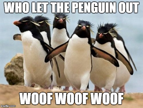 Penguin Gang Meme | WHO LET THE PENGUIN OUT WOOF WOOF WOOF | image tagged in memes,penguin gang | made w/ Imgflip meme maker