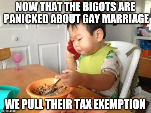 The End Boss | NOW THAT THE BIGOTS ARE PANICKED ABOUT GAY MARRIAGE WE PULL THEIR TAX EXEMPTION | image tagged in memes,no bullshit business baby,boss,anti-religion,religion | made w/ Imgflip meme maker