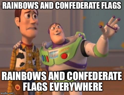 X, X Everywhere | RAINBOWS AND CONFEDERATE FLAGS RAINBOWS AND CONFEDERATE FLAGS EVERYWHERE | image tagged in memes,x x everywhere | made w/ Imgflip meme maker