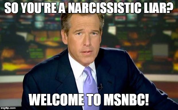 narcissistic liar | SO YOU'RE A NARCISSISTIC LIAR? WELCOME TO MSNBC! | image tagged in memes,brian williams was there,liars | made w/ Imgflip meme maker