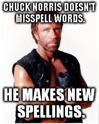 Chuck Norris Flex | CHUCK NORRIS DOESN'T MISSPELL WORDS. HE MAKES NEW SPELLINGS. | image tagged in memes,chuck norris | made w/ Imgflip meme maker