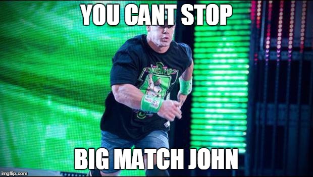 John Cena  | YOU CANT STOP BIG MATCH JOHN | image tagged in john cena  | made w/ Imgflip meme maker