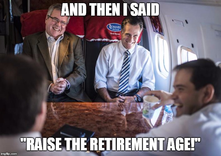 Scumbag Republicans | AND THEN I SAID "RAISE THE RETIREMENT AGE!" | image tagged in scumbag republicans | made w/ Imgflip meme maker