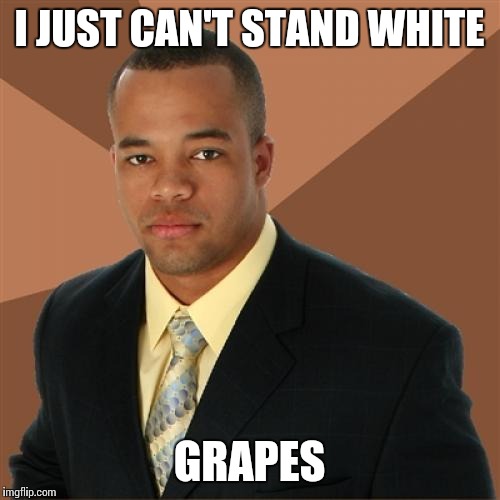 Successful Black Man Meme | I JUST CAN'T STAND WHITE GRAPES | image tagged in memes,successful black man | made w/ Imgflip meme maker