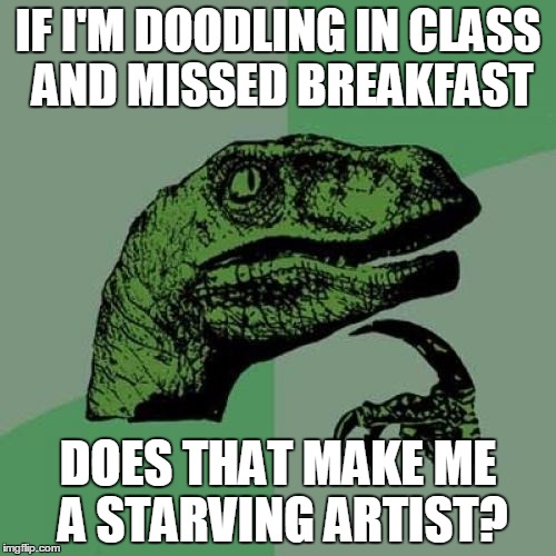 Philosoraptor | IF I'M DOODLING IN CLASS AND MISSED BREAKFAST DOES THAT MAKE ME A STARVING ARTIST? | image tagged in memes,philosoraptor | made w/ Imgflip meme maker