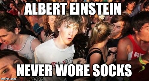 Sudden Clarity Clarence | ALBERT EINSTEIN NEVER WORE SOCKS | image tagged in memes,sudden clarity clarence | made w/ Imgflip meme maker