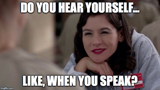 Do you hear yourself? | DO YOU HEAR YOURSELF... LIKE, WHEN YOU SPEAK? | image tagged in orange is the new black,lorna,oitnb | made w/ Imgflip meme maker