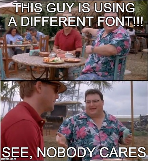 Changes | THIS GUY IS USING A DIFFERENT FONT!!! SEE, NOBODY CARES | image tagged in memes,see nobody cares | made w/ Imgflip meme maker