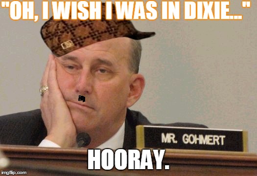 "OH, I WISH I WAS IN DIXIE..." HOORAY. | image tagged in gohmert-goober,scumbag | made w/ Imgflip meme maker