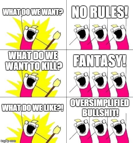 What Do We Want 3 | WHAT DO WE WANT? NO RULES! WHAT DO WE WANT TO KILL? FANTASY! WHAT DO WE LIKE?! OVERSIMPLIFIED BULLSHIT! | image tagged in memes,what do we want 3 | made w/ Imgflip meme maker