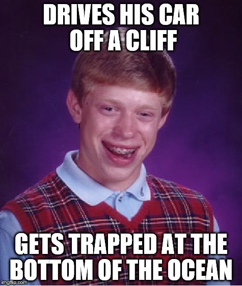 Bad Luck Brian Meme | DRIVES HIS CAR OFF A CLIFF GETS TRAPPED AT THE BOTTOM OF THE OCEAN | image tagged in memes,bad luck brian | made w/ Imgflip meme maker